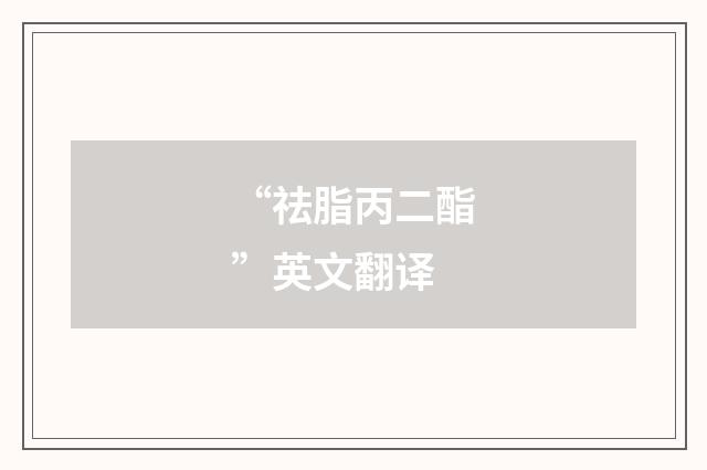 “祛脂丙二酯”英文翻译