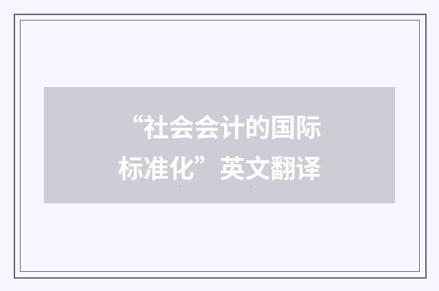 “社会会计的国际标准化”英文翻译