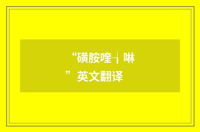 “磺胺喹┧啉”英文翻译