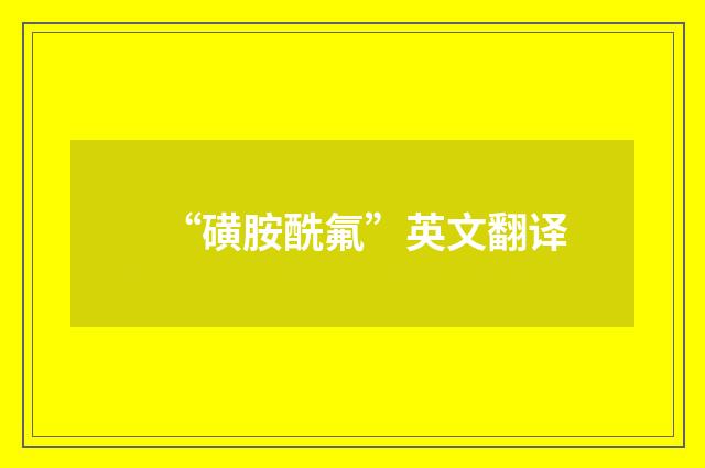 “磺胺酰氟”英文翻译