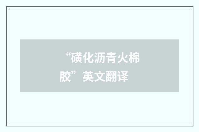 “磺化沥青火棉胶”英文翻译