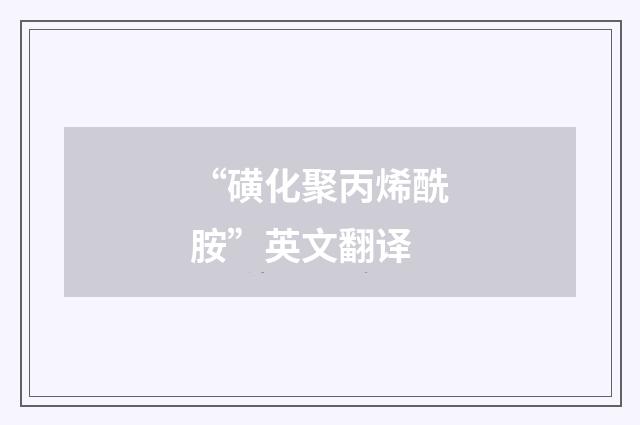 “磺化聚丙烯酰胺”英文翻译