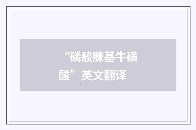 “磷酸脒基牛磺酸”英文翻译