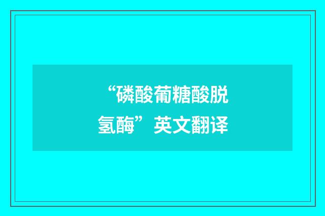 “磷酸葡糖酸脱氢酶”英文翻译