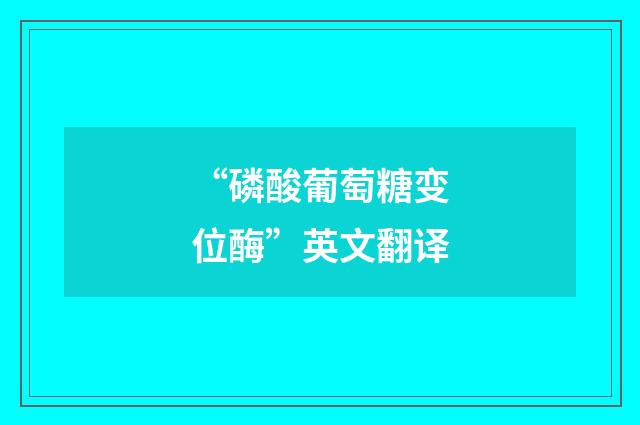 “磷酸葡萄糖变位酶”英文翻译