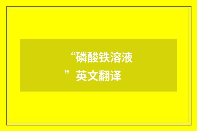 “磷酸铁溶液”英文翻译