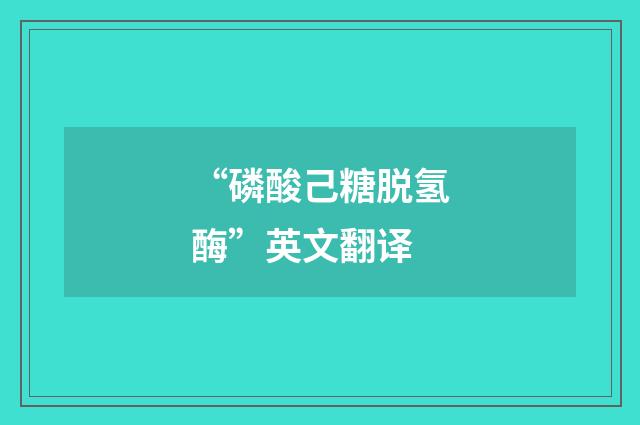 “磷酸己糖脱氢酶”英文翻译