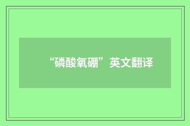 “磷酸氧硼”英文翻译