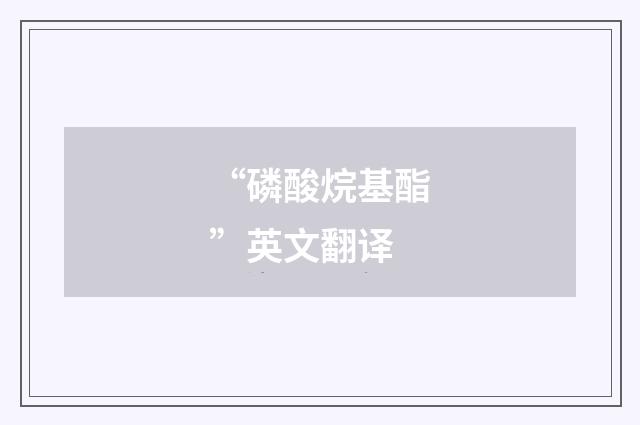 “磷酸烷基酯”英文翻译