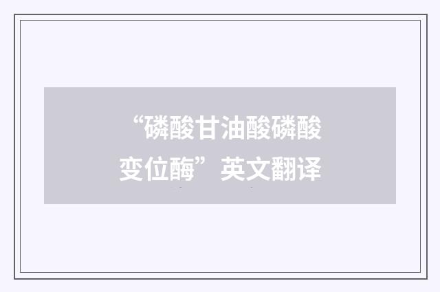 “磷酸甘油酸磷酸变位酶”英文翻译