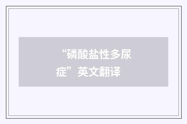 “磷酸盐性多尿症”英文翻译