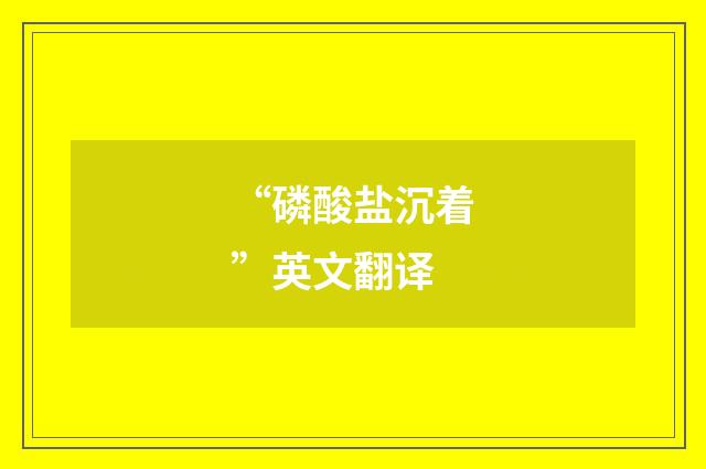 “磷酸盐沉着”英文翻译
