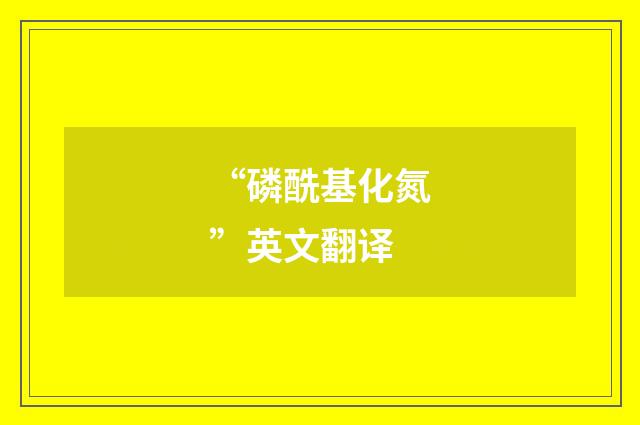 “磷酰基化氮”英文翻译