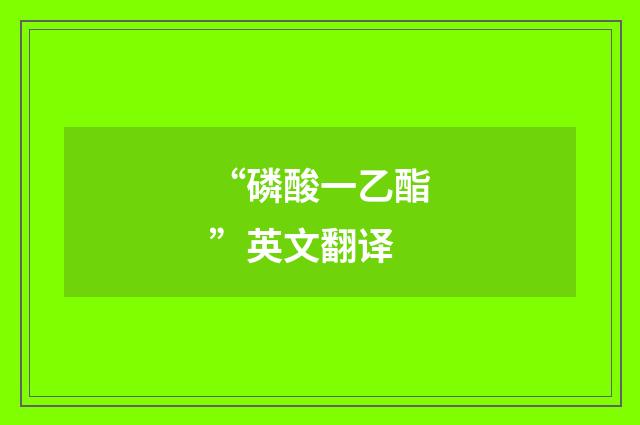“磷酸一乙酯”英文翻译