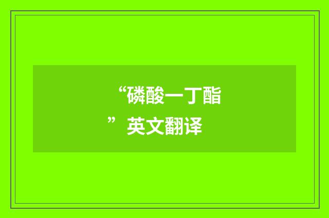 “磷酸一丁酯”英文翻译