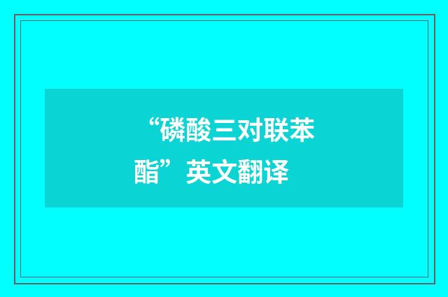 “磷酸三对联苯酯”英文翻译