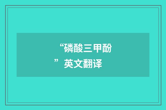 “磷酸三甲酚”英文翻译