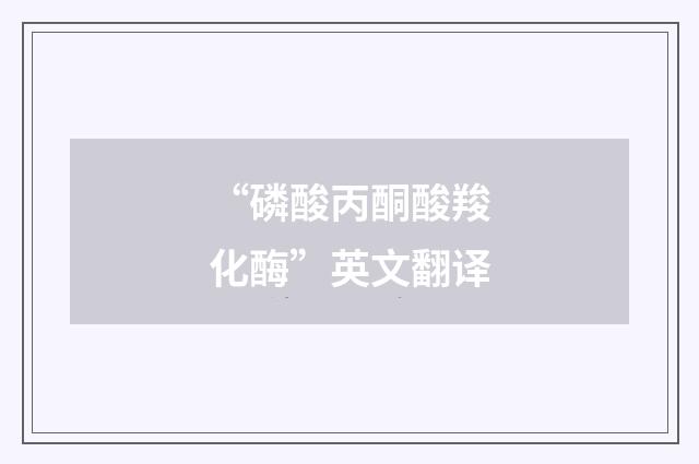 “磷酸丙酮酸羧化酶”英文翻译