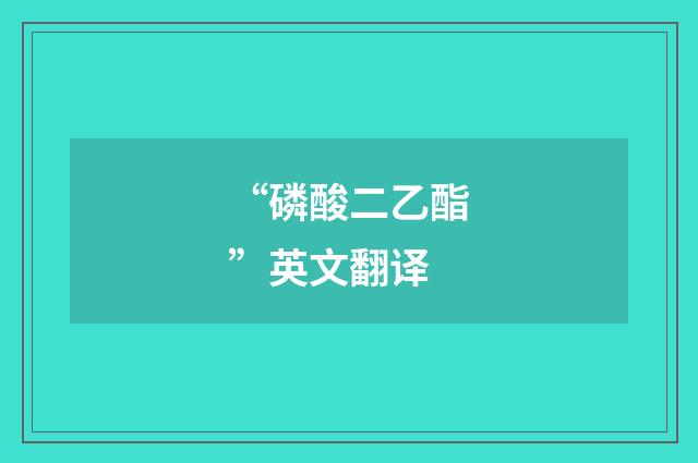 “磷酸二乙酯”英文翻译