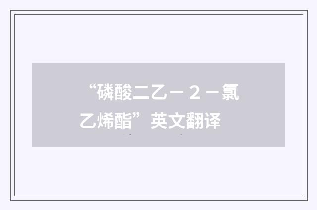 “磷酸二乙－２－氯乙烯酯”英文翻译