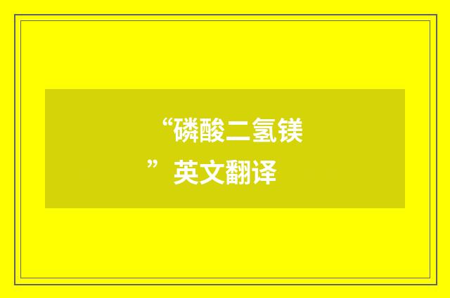 “磷酸二氢镁”英文翻译