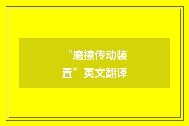 “磨擦传动装置”英文翻译