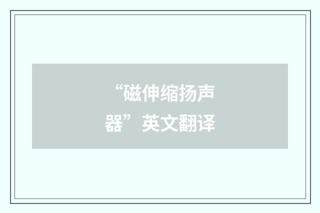 “磁伸缩扬声器”英文翻译