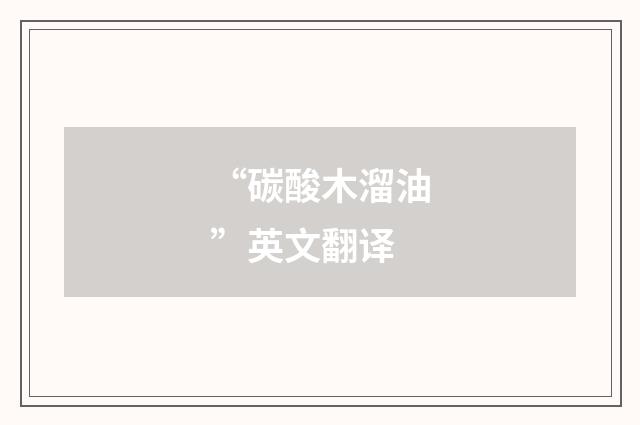 “碳酸木溜油”英文翻译