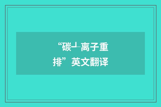 “碳┹离子重排”英文翻译