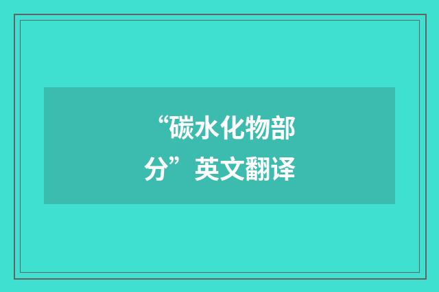 “碳水化物部分”英文翻译