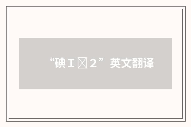 “碘Ｉ２”英文翻译