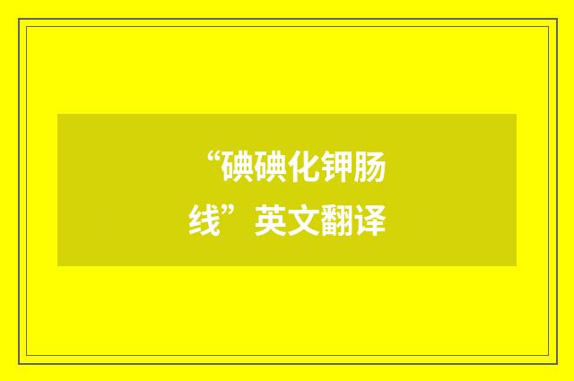 “碘碘化钾肠线”英文翻译
