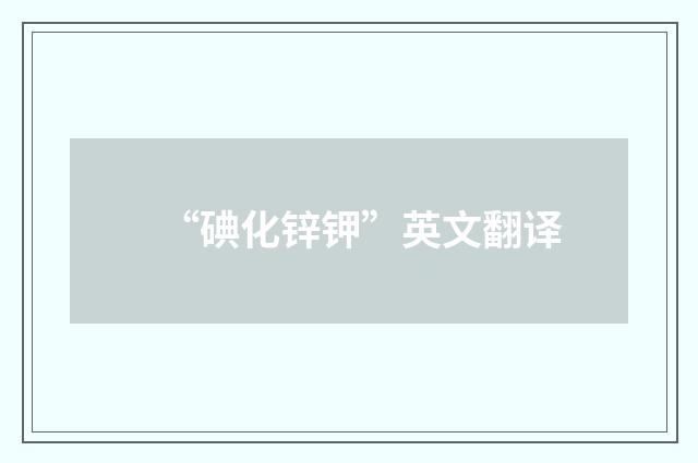 “碘化锌钾”英文翻译