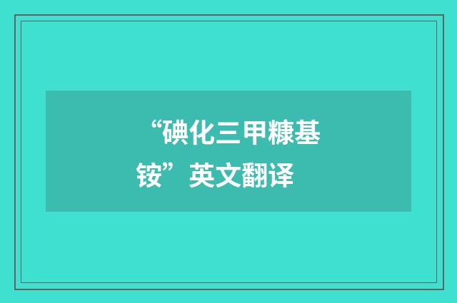 “碘化三甲糠基铵”英文翻译