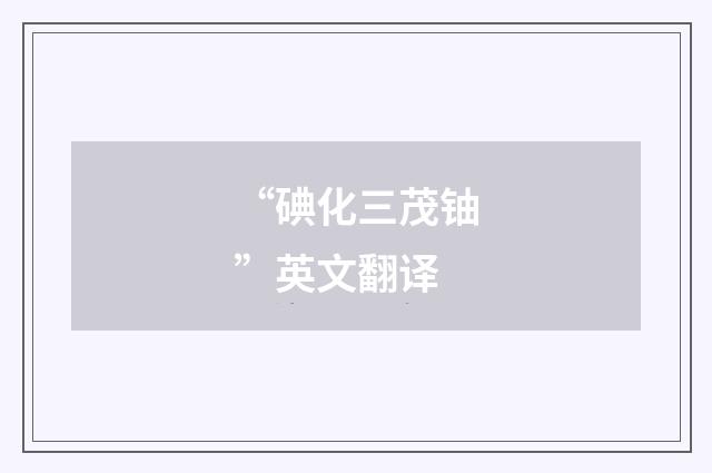 “碘化三茂铀”英文翻译