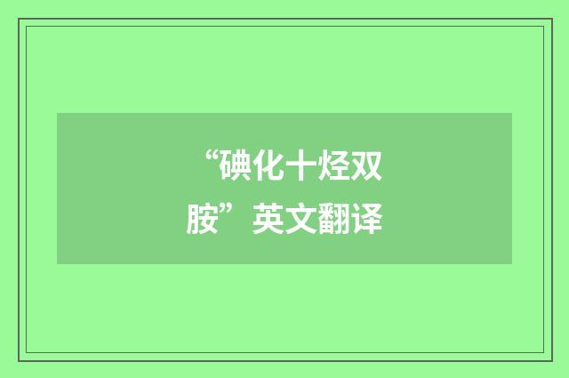 “碘化十烃双胺”英文翻译