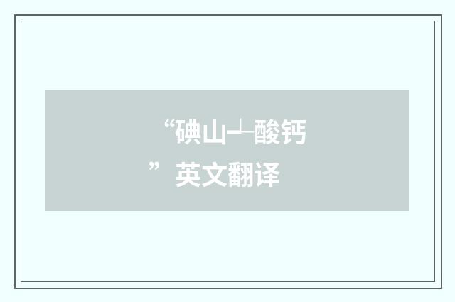 “碘山┵酸钙”英文翻译