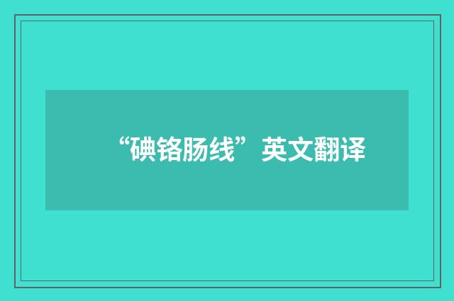 “碘铬肠线”英文翻译