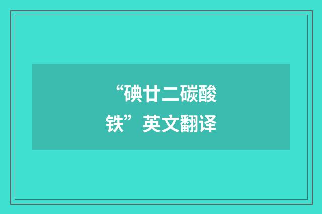 “碘廿二碳酸铁”英文翻译
