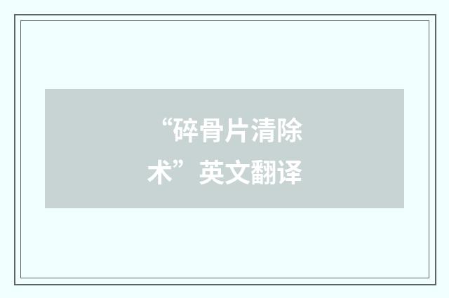 “碎骨片清除术”英文翻译