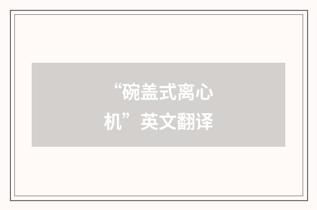 “碗盖式离心机”英文翻译