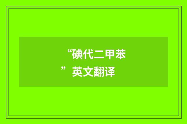 “碘代二甲苯”英文翻译