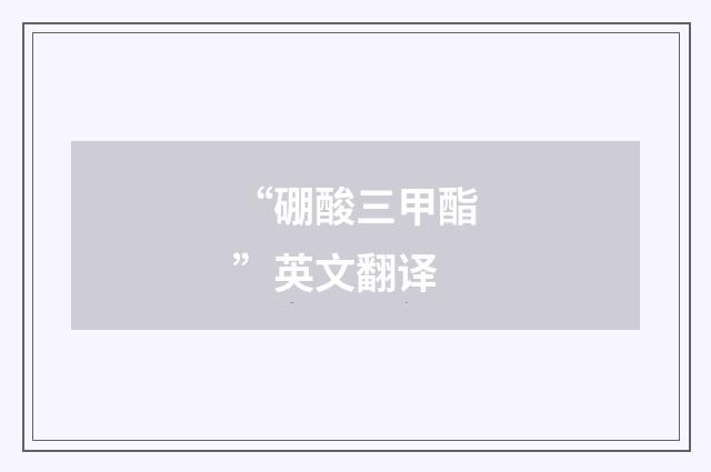 “硼酸三甲酯”英文翻译