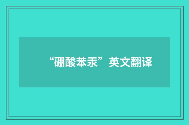 “硼酸苯汞”英文翻译