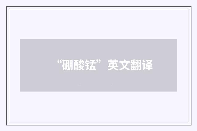 “硼酸锰”英文翻译