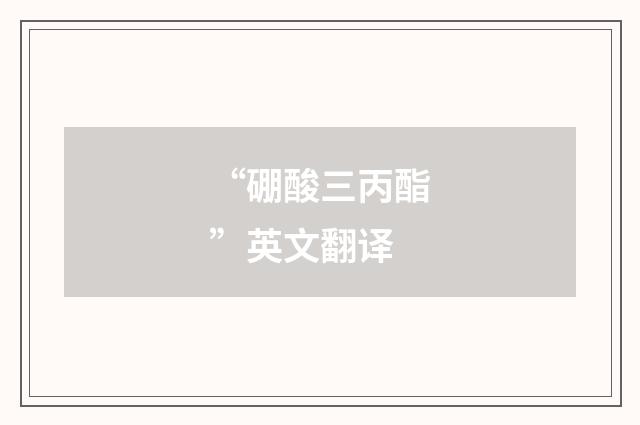 “硼酸三丙酯”英文翻译