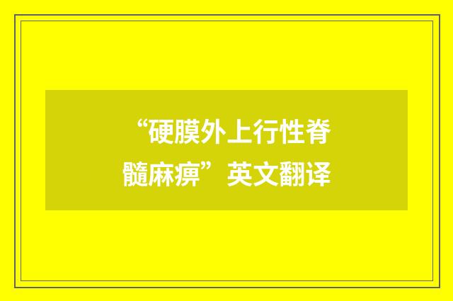 “硬膜外上行性脊髓麻痹”英文翻译