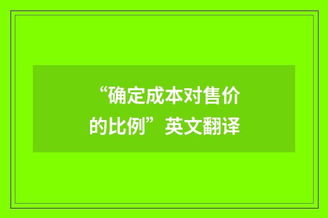 “确定成本对售价的比例”英文翻译