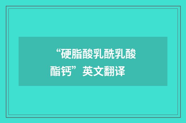 “硬脂酸乳酰乳酸酯钙”英文翻译