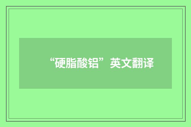 “硬脂酸铝”英文翻译